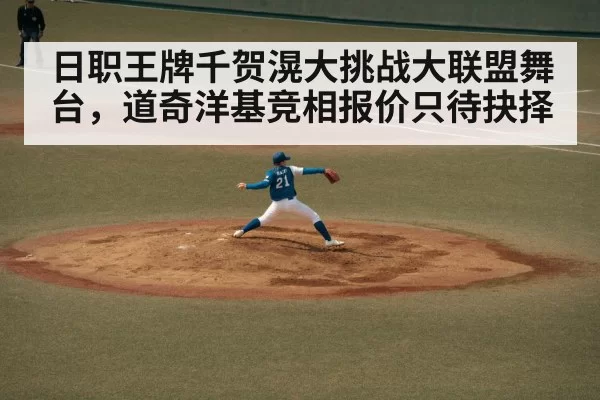 日职王牌千贺滉大挑战大联盟舞台，道奇洋基竞相报价只待抉择