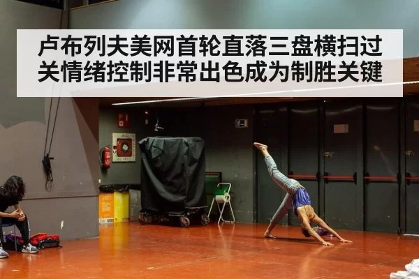 卢布列夫美网首轮直落三盘横扫过关情绪控制非常出色成为制胜关键
