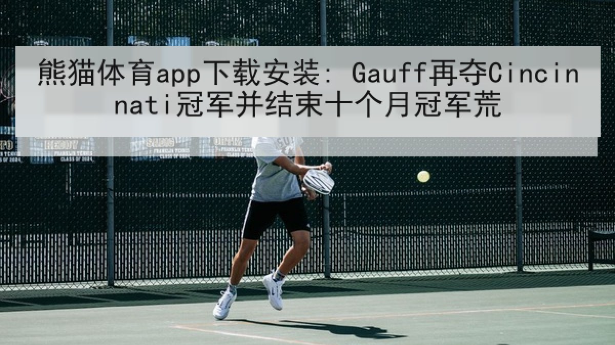熊猫体育app下载安装: Gauff再夺Cincinnati冠军并结束十个月冠军荒 熊猫体育app下载安装: Gauff再夺Cincinnati冠军并结束十个月冠军荒