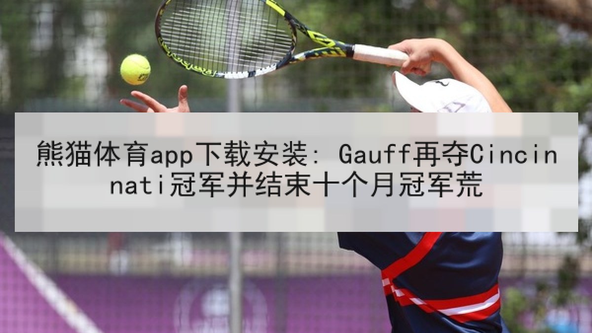 熊猫体育app下载安装: Gauff再夺Cincinnati冠军并结束十个月冠军荒