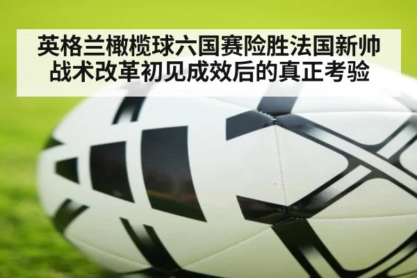 英格兰橄榄球六国赛险胜法国新帅战术改革初见成效后的真正考验