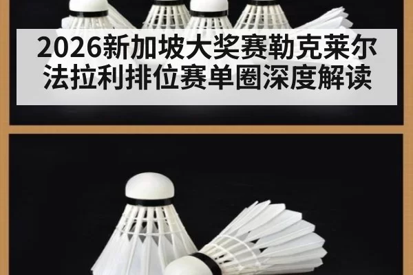 2026新加坡大奖赛勒克莱尔法拉利排位赛单圈深度解读