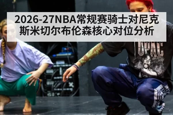 2026-27NBA常规赛骑士对尼克斯米切尔布伦森核心对位分析